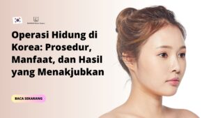 Operasi Hidung di Korea: Prosedur, Manfaat, dan Hasil yang Menakjubkan
