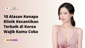 10 Alasan Kenapa Klinik Kecantikan Terbaik di Korea Wajib Kamu Coba