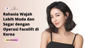 Rahasia Wajah Lebih Muda dan Segar Dengan Operasi Facelift di Korea