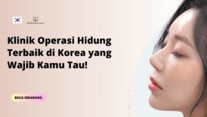 Klinik Operasi Hidung Terbaik di Korea yang Wajib Kamu Tau!