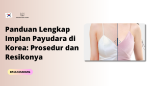Panduan Lengkap Implan Payudara di Korea: Prosedur dan Resikonya