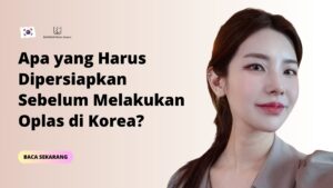 Apa yang Harus Dipersiapkan Sebelum Melakukan Oplas di Korea?