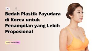 Bedah Plastik Payudara di Korea untuk Penampilan yang Lebih Proposional