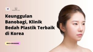Keunggulan Banobagi, Klinik Bedah Plastik Terbaik di Korea