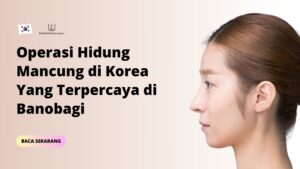 Operasi Hidung Mancung di Korea Yang Terpercaya di Banobagi