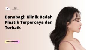 Banobagi: Klinik Bedah Plastik Terpercaya dan Terbaik