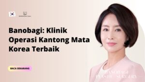 Banobagi: Klinik Operasi Kantong Mata Korea Terbaik