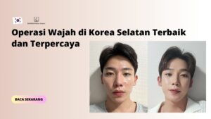 Operasi Wajah di Korea Selatan Terbaik dan Terpercaya