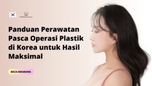 Panduan Perawatan Pasca Operasi Plastik di Korea untuk Hasil Maksimal