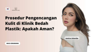 Prosedur Pengencangan Kulit di Klinik Bedah Plastik: Apakah Aman?