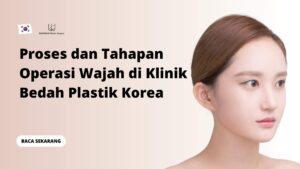Proses dan Tahapan Operasi Wajah di Klinik Bedah Plastik Korea