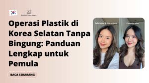 Operasi Plastik di Korea Selatan Tanpa Bingung: Panduan Lengkap untuk Pemula