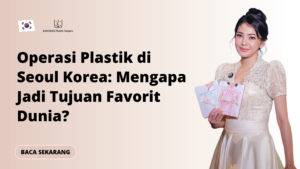 Operasi Plastik di Seoul Korea: Mengapa Jadi Tujuan Favorit Dunia?