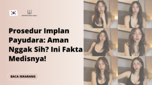 Prosedur Implan Payudara: Aman Nggak Sih? Ini Fakta Medisnya!