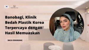 Banobagi, Klinik Bedah Plastik Korea Terpercaya dengan Hasil Memuaskan