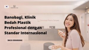 Banobagi, Klinik Bedah Plastik Profesional dengan Standar Internasional