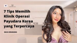 7 Tips Memilih Klinik Operasi Payudara Korea yang Terpercaya